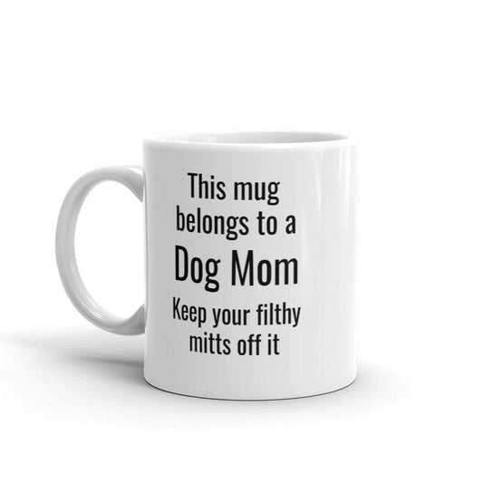 This mug belongs to a Dog Mom Keep your filthy mitts off it.  Mug