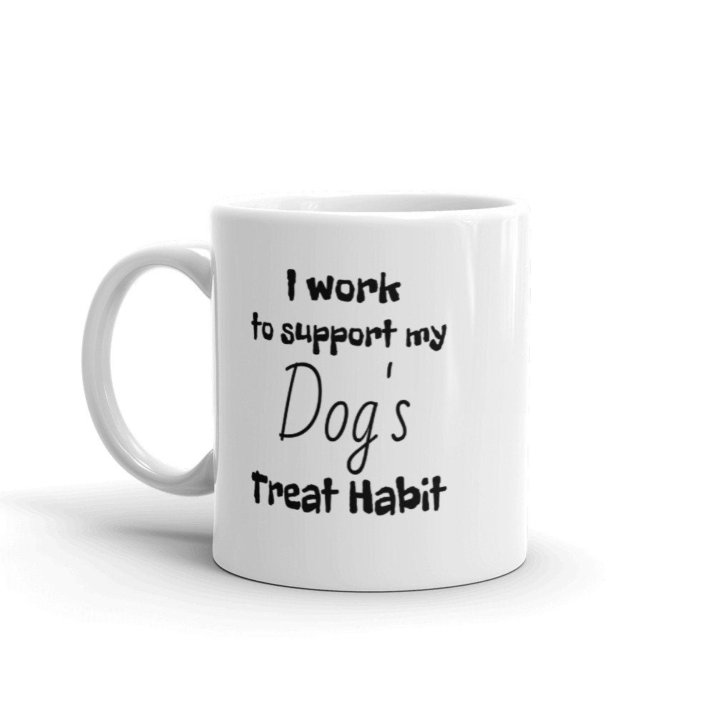 I work to support my Dog's Treat Habit Funny Mug. Outrageous, sarcastic, inappropriate and hilarious. 11 oz Ceramic