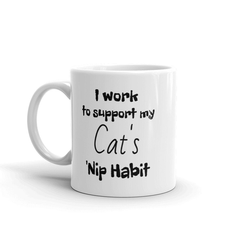 I work to support my Cat's “Nip Habit Funny Mug. Outrageous, sarcastic, inappropriate and hilarious. 11 oz Ceramic